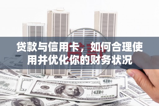黑龙江贷款与信用卡，如何合理使用并优化你的财务状况