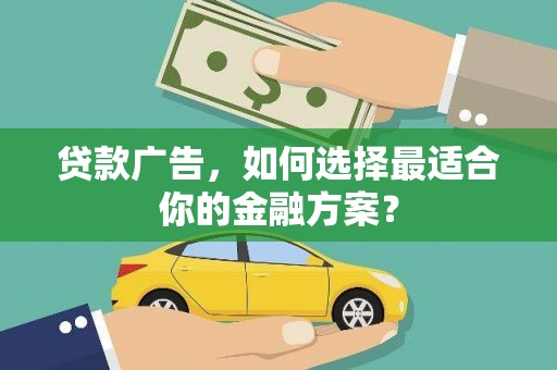黑龙江贷款广告，如何选择最适合你的金融方案？