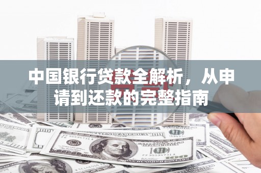 黑龙江中国银行贷款全解析，从申请到还款的完整指南