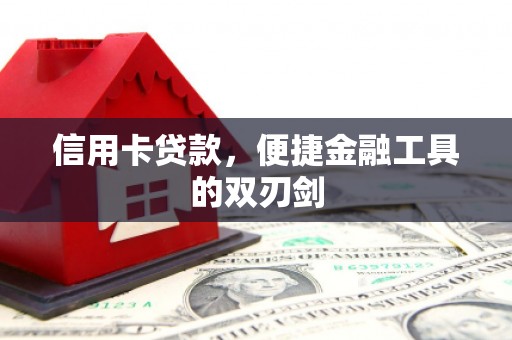 黑龙江信用卡贷款，便捷金融工具的双刃剑