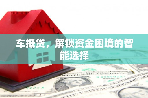 黑龙江车抵贷，解锁资金困境的智能选择