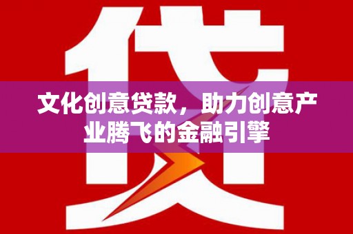 黑龙江文化创意贷款，助力创意产业腾飞的金融引擎