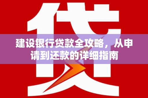 黑龙江建设银行贷款全攻略，从申请到还款的详细指南