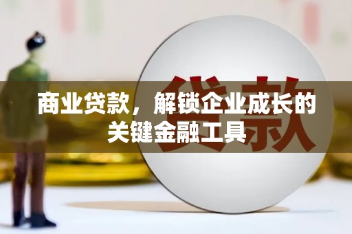 黑龙江商业贷款，解锁企业成长的关键金融工具