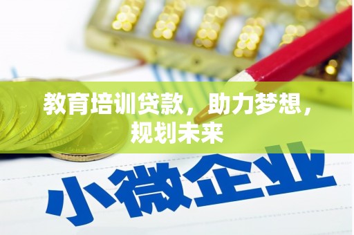 黑龙江教育培训贷款，助力梦想，规划未来