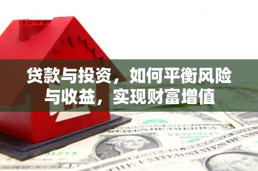 黑龙江贷款与投资，如何平衡风险与收益，实现财富增值