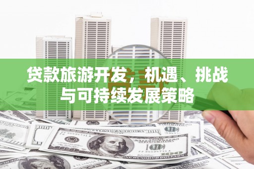 黑龙江贷款旅游开发，机遇、挑战与可持续发展策略