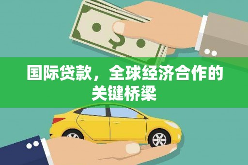 黑龙江国际贷款，全球经济合作的关键桥梁