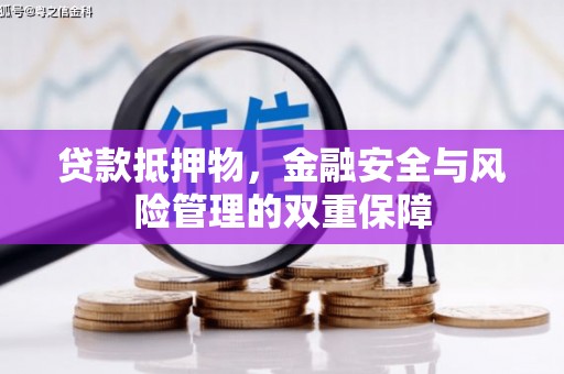 黑龙江贷款抵押物，金融安全与风险管理的双重保障