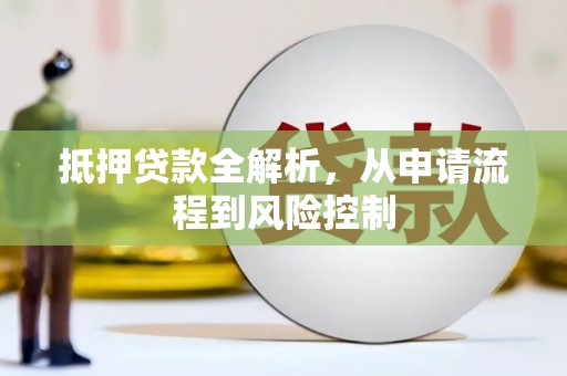 黑龙江抵押贷款全解析，从申请流程到风险控制