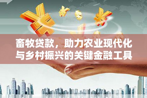 黑龙江畜牧贷款，助力农业现代化与乡村振兴的关键金融工具