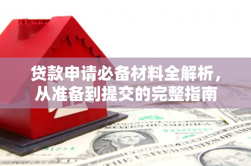 黑龙江贷款申请必备材料全解析，从准备到提交的完整指南