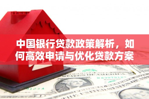 黑龙江中国银行贷款政策解析，如何高效申请与优化贷款方案