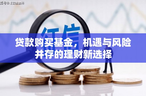 黑龙江贷款购买基金，机遇与风险并存的理财新选择