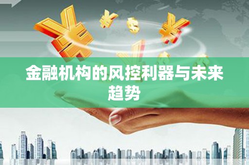 黑龙江金融机构的风控利器与未来趋势
