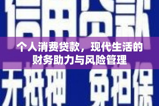 黑龙江个人消费贷款，现代生活的财务助力与风险管理