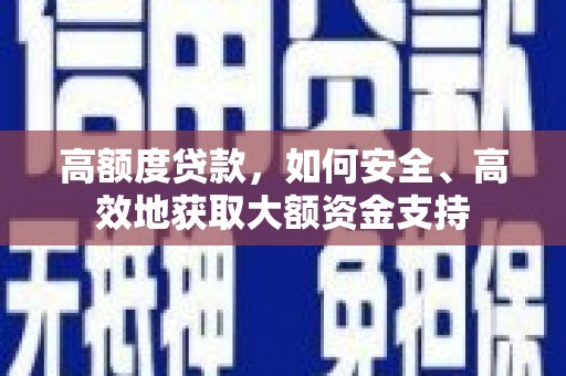 黑龙江高额度贷款，如何安全、高效地获取大额资金支持
