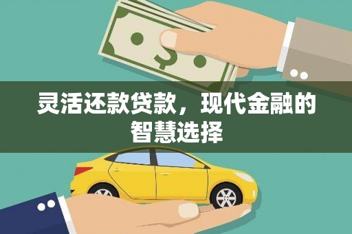 黑龙江灵活还款贷款，现代金融的智慧选择