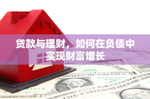 黑龙江贷款与理财，如何在负债中实现财富增长
