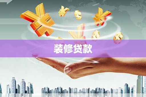 黑龙江装修贷款