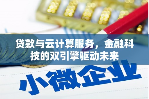 黑龙江贷款与云计算服务，金融科技的双引擎驱动未来