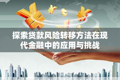 黑龙江探索贷款风险转移方法在现代金融中的应用与挑战