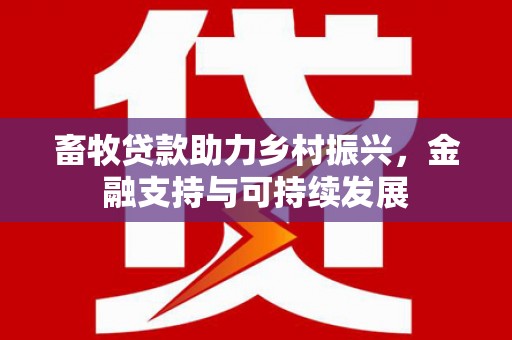 黑龙江畜牧贷款助力乡村振兴，金融支持与可持续发展