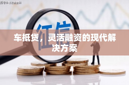 黑龙江车抵贷，灵活融资的现代解决方案