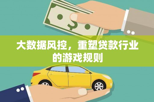 黑龙江大数据风控，重塑贷款行业的游戏规则