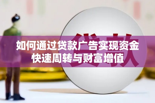 黑龙江如何通过贷款广告实现资金快速周转与财富增值