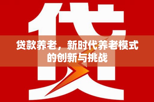 黑龙江贷款养老，新时代养老模式的创新与挑战