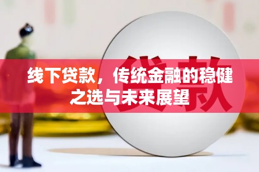 黑龙江线下贷款，传统金融的稳健之选与未来展望