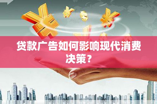 黑龙江贷款广告如何影响现代消费决策？