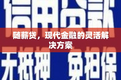 黑龙江随薪贷，现代金融的灵活解决方案