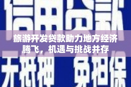 黑龙江旅游开发贷款助力地方经济腾飞，机遇与挑战并存