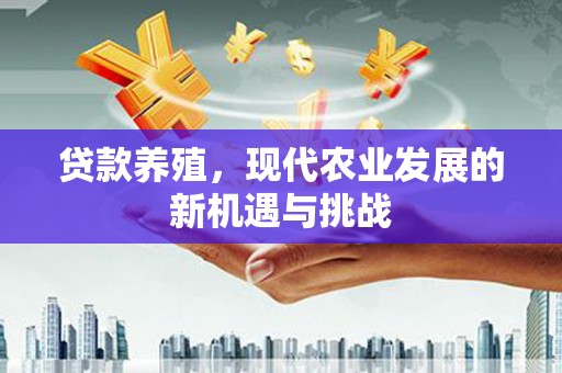 黑龙江贷款养殖，现代农业发展的新机遇与挑战