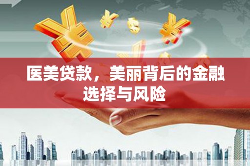 黑龙江医美贷款，美丽背后的金融选择与风险