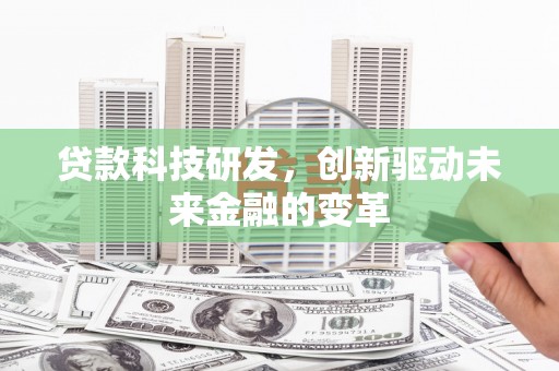 黑龙江贷款科技研发，创新驱动未来金融的变革