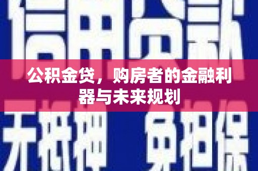 黑龙江公积金贷，购房者的金融利器与未来规划