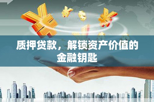 黑龙江质押贷款，解锁资产价值的金融钥匙