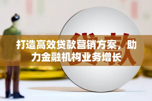 黑龙江打造高效贷款营销方案，助力金融机构业务增长