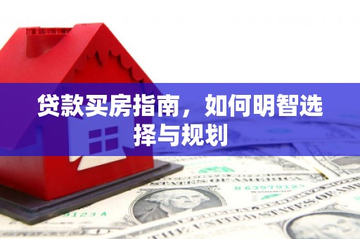 黑龙江贷款买房指南，如何明智选择与规划