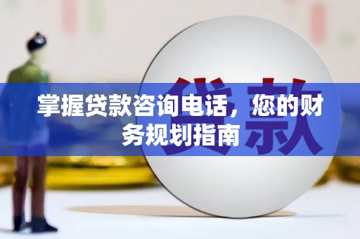 黑龙江掌握贷款咨询电话，您的财务规划指南