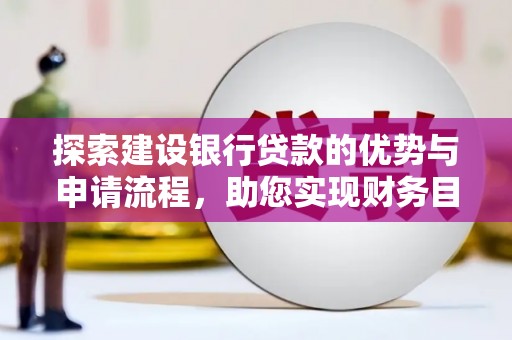 黑龙江探索建设银行贷款的优势与申请流程，助您实现财务目标