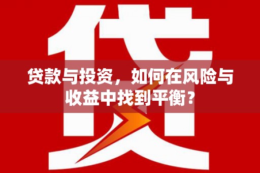 黑龙江贷款与投资，如何在风险与收益中找到平衡？