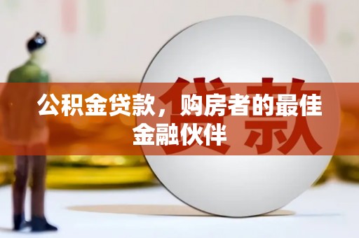 黑龙江公积金贷款，购房者的最佳金融伙伴