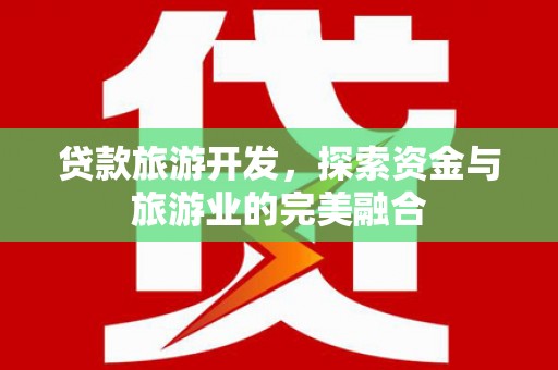 黑龙江贷款旅游开发，探索资金与旅游业的完美融合