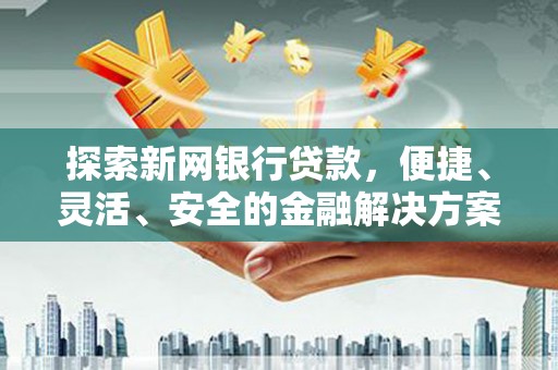 黑龙江探索新网银行贷款，便捷、灵活、安全的金融解决方案