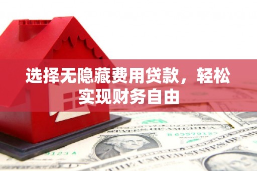 黑龙江选择无隐藏费用贷款，轻松实现财务自由