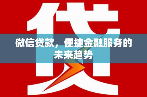 黑龙江微信贷款，便捷金融服务的未来趋势